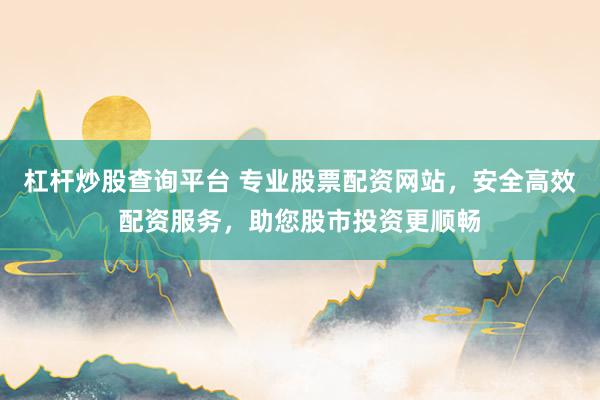 杠杆炒股查询平台 专业股票配资网站，安全高效配资服务，助您股市投资更顺畅