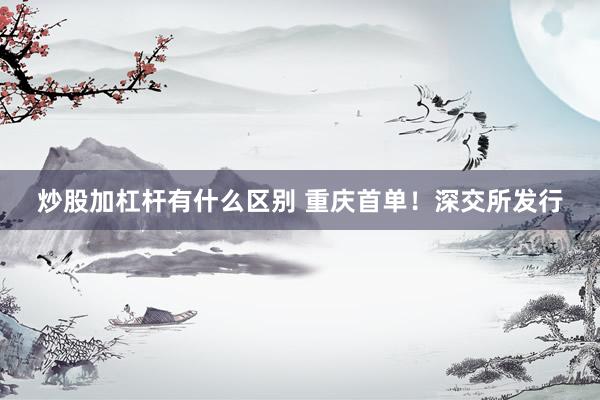 炒股加杠杆有什么区别 重庆首单！深交所发行