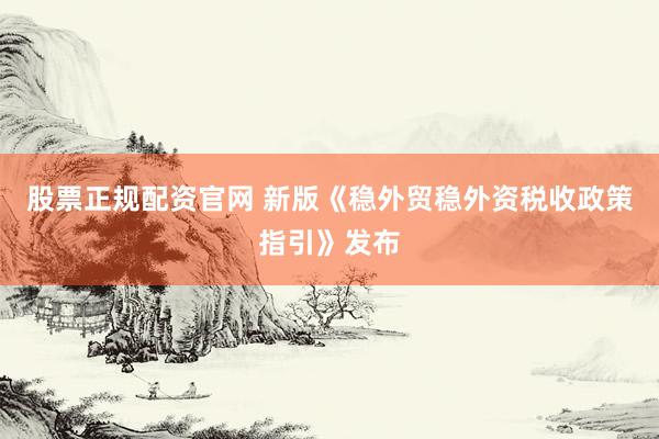 股票正规配资官网 新版《稳外贸稳外资税收政策指引》发布