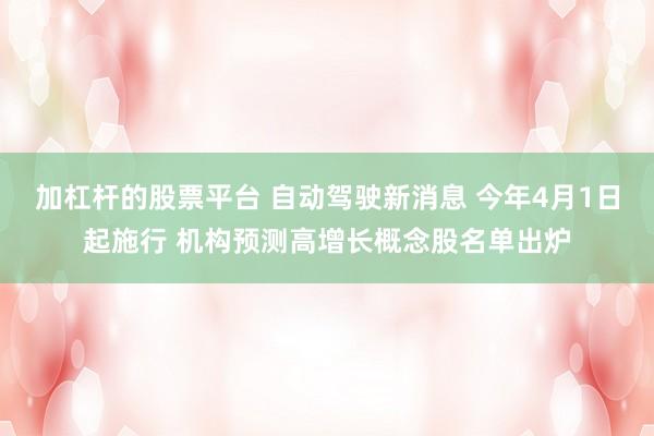 加杠杆的股票平台 自动驾驶新消息 今年4月1日起施行 机构预测高增长概念股名单出炉
