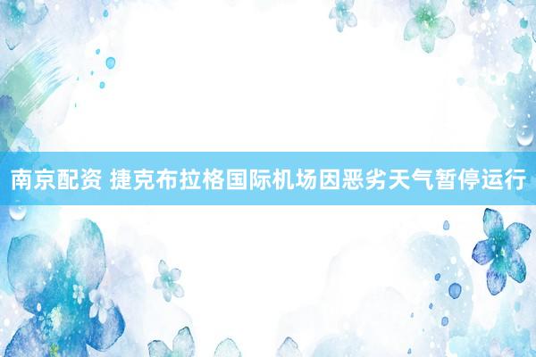 南京配资 捷克布拉格国际机场因恶劣天气暂停运行