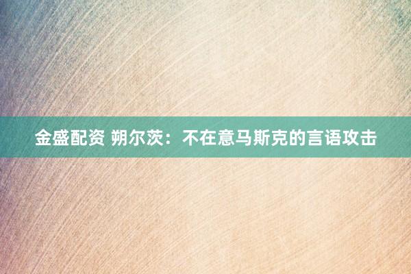 金盛配资 朔尔茨：不在意马斯克的言语攻击