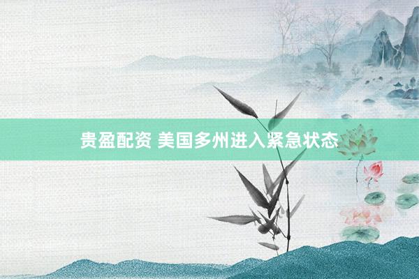 贵盈配资 美国多州进入紧急状态