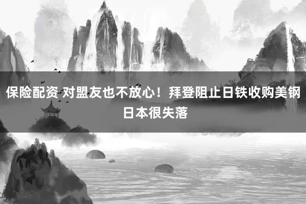 保险配资 对盟友也不放心！拜登阻止日铁收购美钢 日本很失落