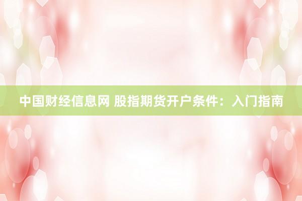 中国财经信息网 股指期货开户条件：入门指南