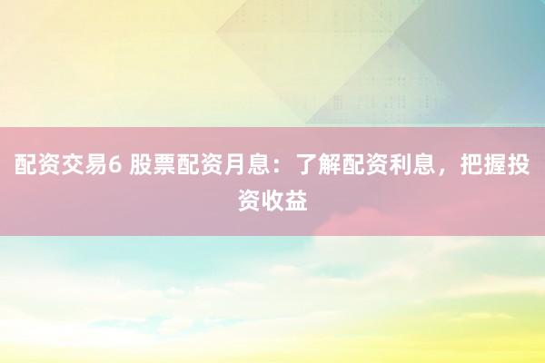 配资交易6 股票配资月息：了解配资利息，把握投资收益
