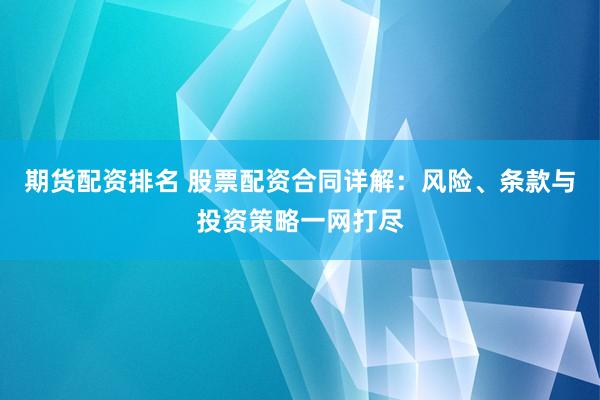 期货配资排名 股票配资合同详解：风险、条款与投资策略一网打尽
