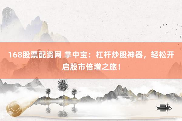 168股票配资网 掌中宝：杠杆炒股神器，轻松开启股市倍增之旅！