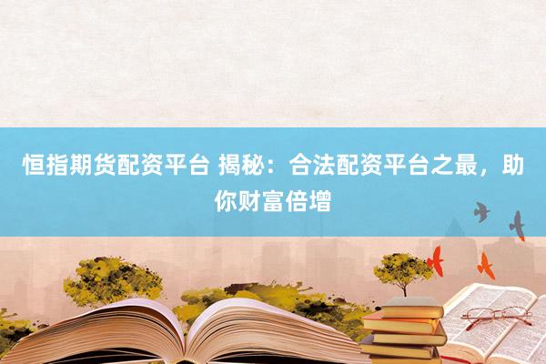 恒指期货配资平台 揭秘：合法配资平台之最，助你财富倍增