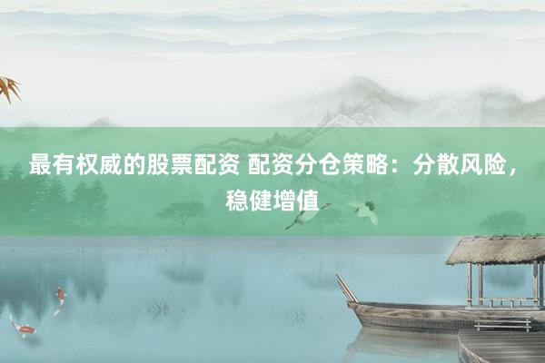 最有权威的股票配资 配资分仓策略：分散风险，稳健增值