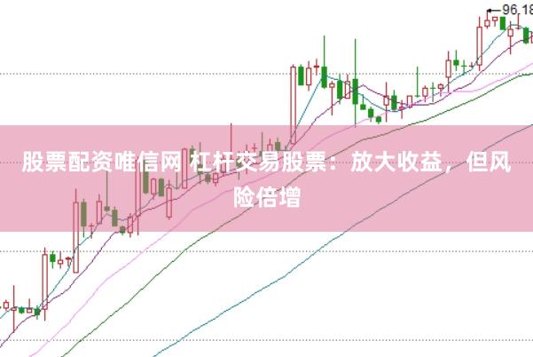 股票配资唯信网 杠杆交易股票：放大收益，但风险倍增