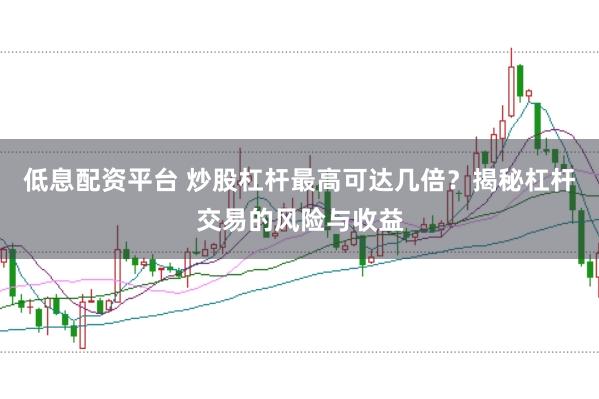 低息配资平台 炒股杠杆最高可达几倍？揭秘杠杆交易的风险与收益