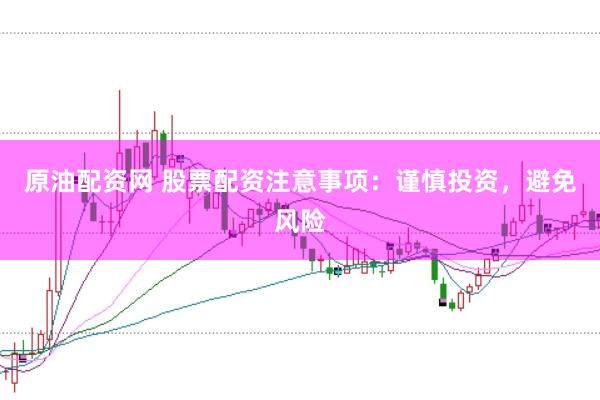原油配资网 股票配资注意事项：谨慎投资，避免风险