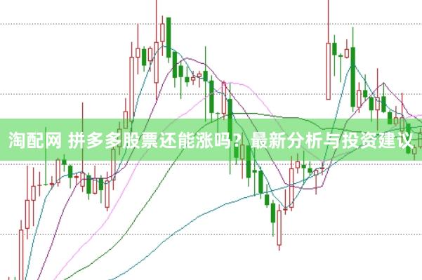 淘配网 拼多多股票还能涨吗？最新分析与投资建议