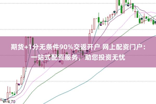 期货+1分无条件90%交返开户 网上配资门户：一站式配资服务，助您投资无忧