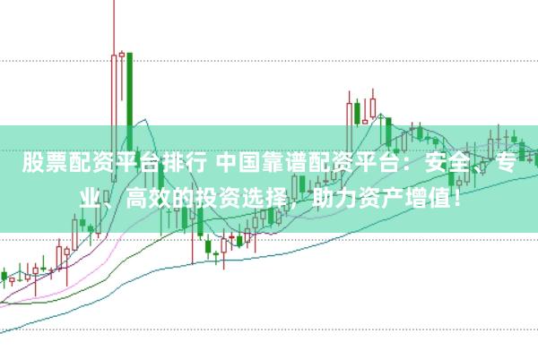 股票配资平台排行 中国靠谱配资平台：安全、专业、高效的投资选择，助力资产增值！