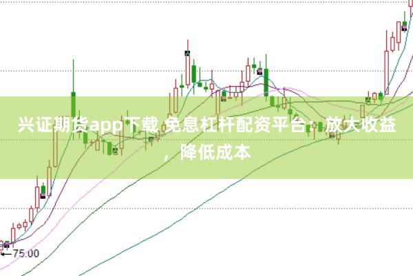兴证期货app下载 免息杠杆配资平台：放大收益，降低成本