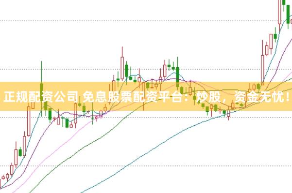 正规配资公司 免息股票配资平台：炒股，资金无忧！