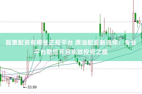 股票配资有哪些正规平台 原油配资新选择：专业平台助您开启高效投资之旅