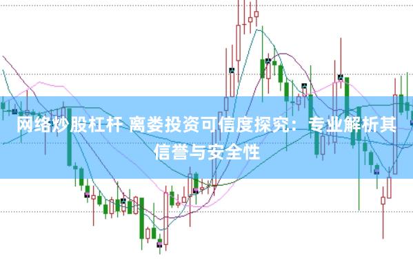 网络炒股杠杆 离娄投资可信度探究：专业解析其信誉与安全性