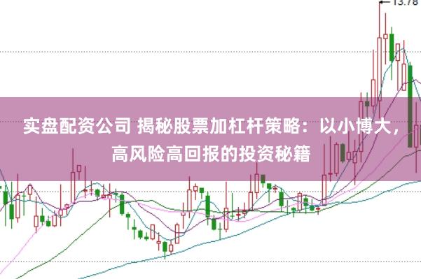实盘配资公司 揭秘股票加杠杆策略：以小博大，高风险高回报的投资秘籍