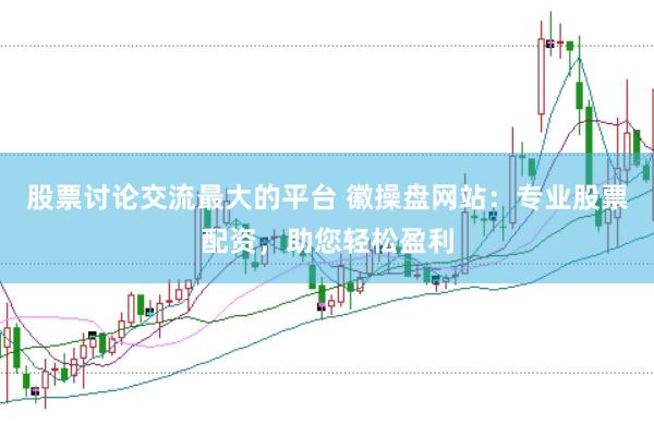 股票讨论交流最大的平台 徽操盘网站：专业股票配资，助您轻松盈利