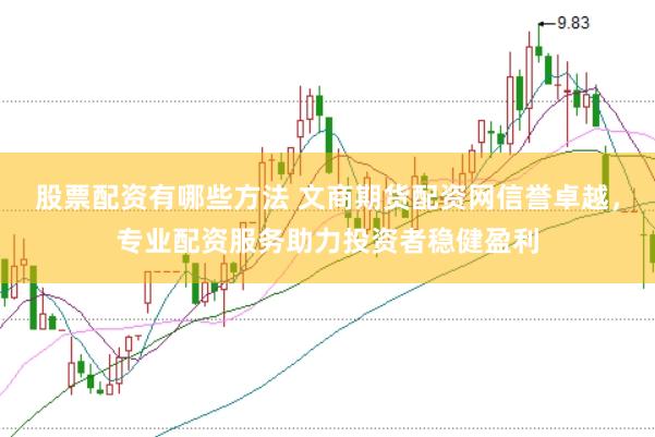 股票配资有哪些方法 文商期货配资网信誉卓越，专业配资服务助力投资者稳健盈利