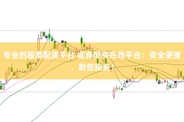 专业的股票配资平台 证券配资在线平台：安全便捷，助您投资！