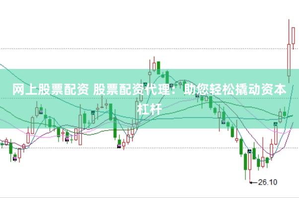 网上股票配资 股票配资代理：助您轻松撬动资本杠杆