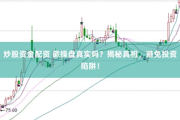 炒股资金配资 徽操盘真实吗？揭秘真相，避免投资陷阱！