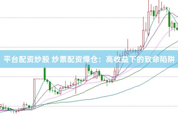 平台配资炒股 炒票配资爆仓：高收益下的致命陷阱
