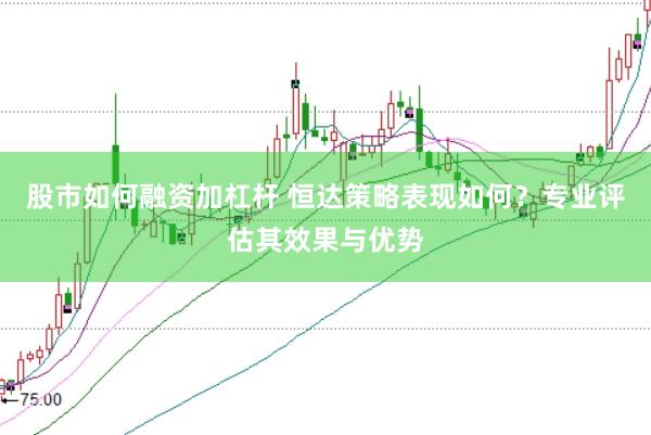 股市如何融资加杠杆 恒达策略表现如何？专业评估其效果与优势