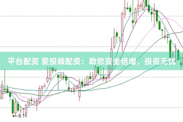 平台配资 爱投顾配资：助您资金倍增，投资无忧