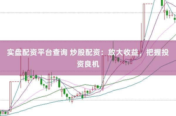 实盘配资平台查询 炒股配资：放大收益，把握投资良机