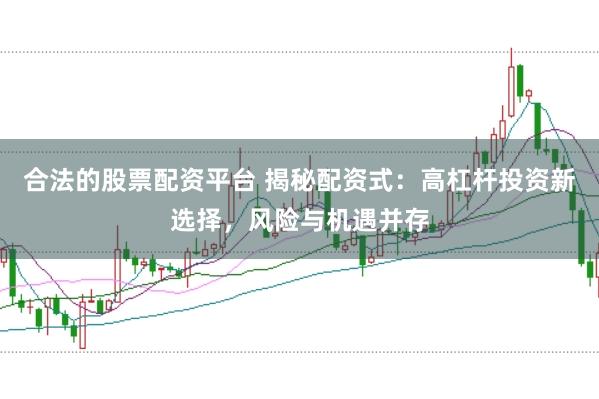 合法的股票配资平台 揭秘配资式：高杠杆投资新选择，风险与机遇并存