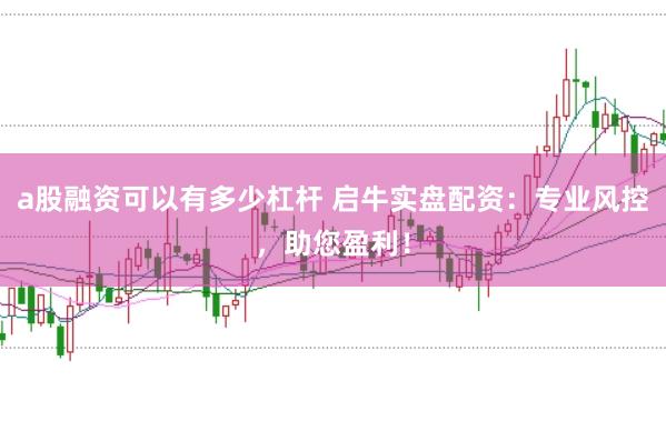 a股融资可以有多少杠杆 启牛实盘配资：专业风控，助您盈利！