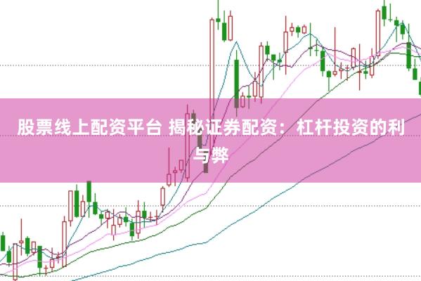 股票线上配资平台 揭秘证券配资：杠杆投资的利与弊