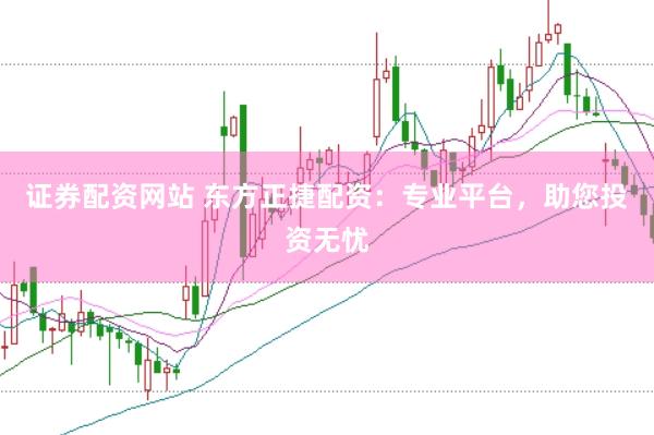 证券配资网站 东方正捷配资：专业平台，助您投资无忧