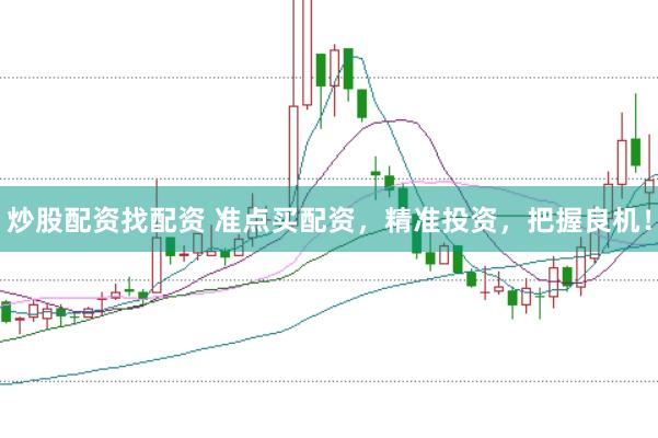 炒股配资找配资 准点买配资，精准投资，把握良机！