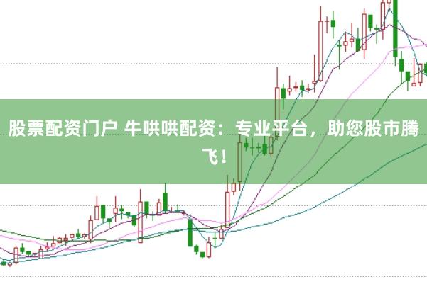 股票配资门户 牛哄哄配资：专业平台，助您股市腾飞！