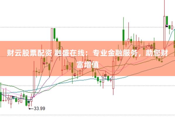 财云股票配资 融盛在线：专业金融服务，助您财富增值