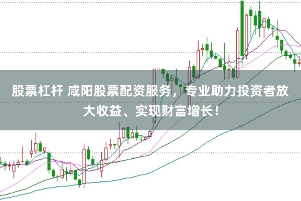 股票杠杆 咸阳股票配资服务，专业助力投资者放大收益、实现财富增长！