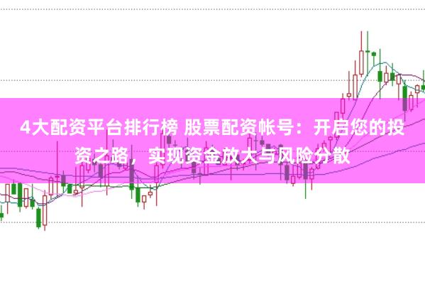 4大配资平台排行榜 股票配资帐号：开启您的投资之路，实现资金放大与风险分散