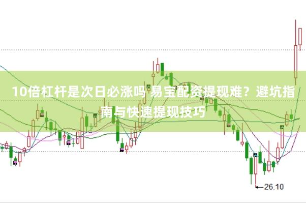 10倍杠杆是次日必涨吗 易宝配资提现难？避坑指南与快速提现技巧