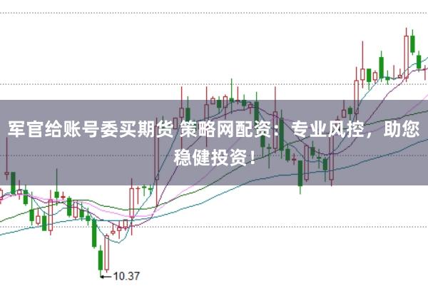 军官给账号委买期货 策略网配资：专业风控，助您稳健投资！
