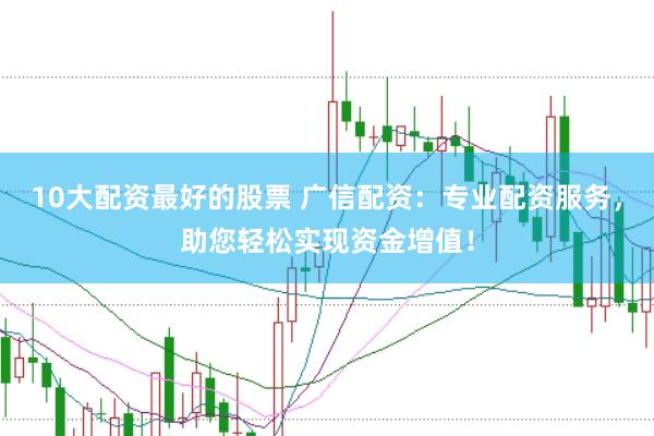 10大配资最好的股票 广信配资：专业配资服务，助您轻松实现资金增值！