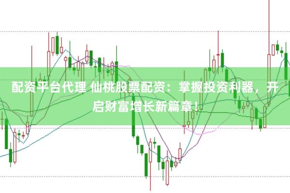 配资平台代理 仙桃股票配资：掌握投资利器，开启财富增长新篇章！