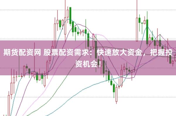 期货配资网 股票配资需求：快速放大资金，把握投资机会！