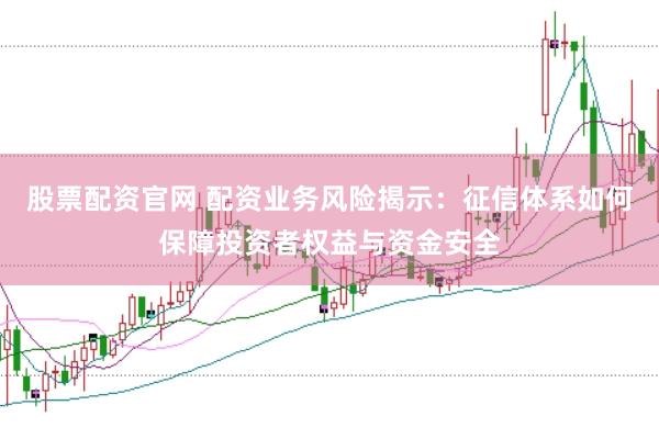 股票配资官网 配资业务风险揭示：征信体系如何保障投资者权益与资金安全