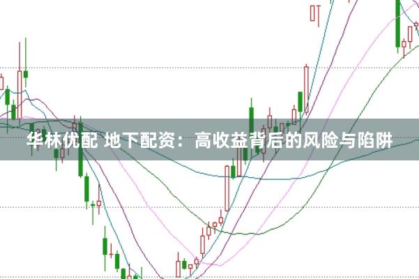 华林优配 地下配资：高收益背后的风险与陷阱